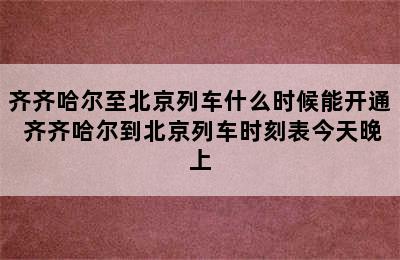 齐齐哈尔至北京列车什么时候能开通 齐齐哈尔到北京列车时刻表今天晚上